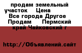 продам земельный участок  › Цена ­ 60 000 - Все города Другое » Продам   . Пермский край,Чайковский г.